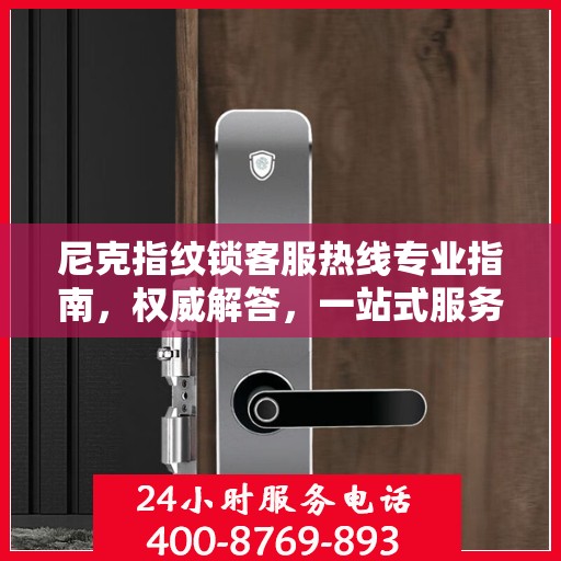 尼克指纹锁客服热线专业指南，权威解答，一站式服务支持