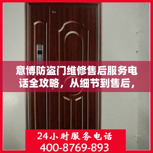 意博防盗门维修售后服务电话全攻略，从细节到售后，一站式解决方案