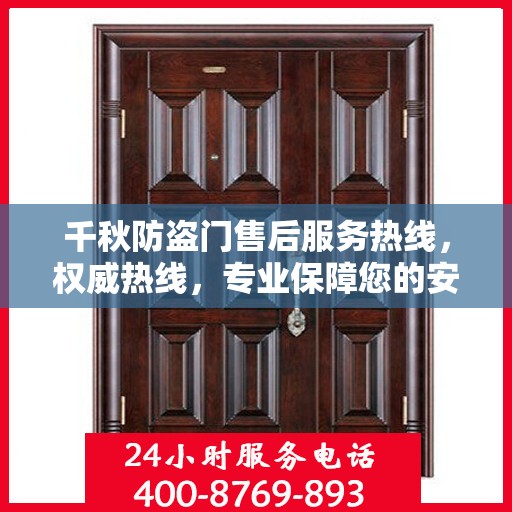 千秋防盗门售后服务热线，权威热线，专业保障您的安全需求