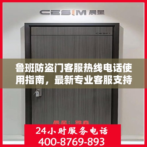 鲁班防盗门客服热线电话使用指南，最新专业客服支持攻略