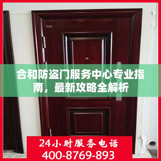 合和防盗门服务中心专业指南，最新攻略全解析