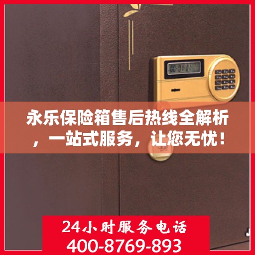 永乐保险箱售后热线全解析，一站式服务，让您无忧！