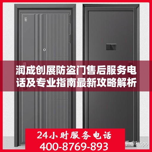 润成创展防盗门售后服务电话及专业指南最新攻略解析