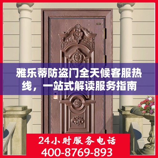 雅乐蒂防盗门全天候客服热线，一站式解读服务指南