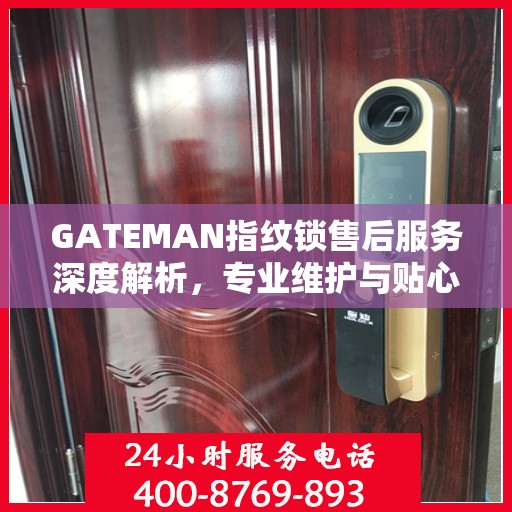 GATEMAN指纹锁售后服务深度解析，专业维护与贴心关怀