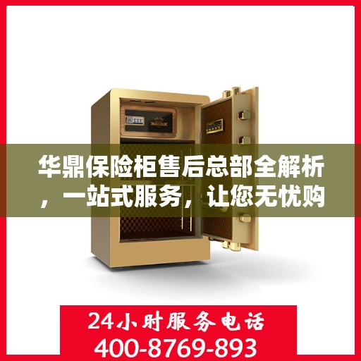 华鼎保险柜售后总部全解析，一站式服务，让您无忧购物