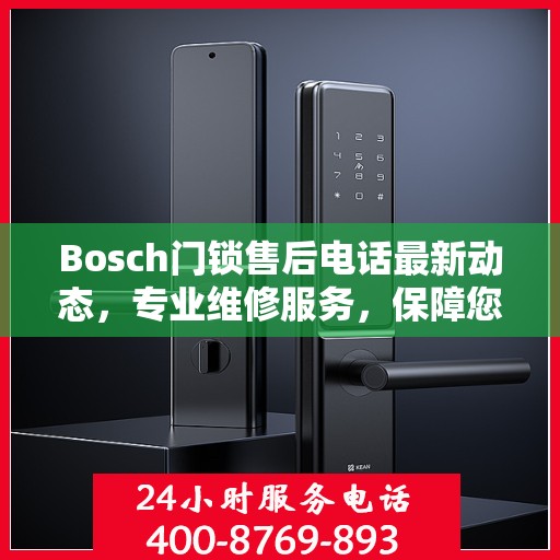 Bosch门锁售后电话最新动态，专业维修服务，保障您的居家安全
