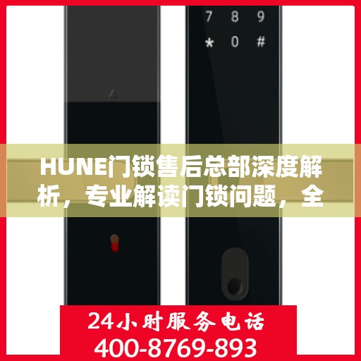 HUNE门锁售后总部深度解析，专业解读门锁问题，全方位售后保障