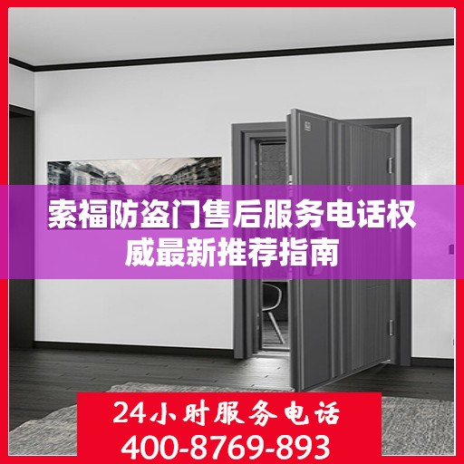 索福防盗门售后服务电话权威最新推荐指南