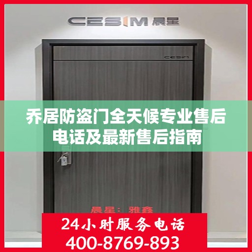 乔居防盗门全天候专业售后电话及最新售后指南