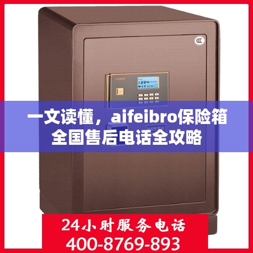 一文读懂，aifeibro保险箱全国售后电话全攻略
