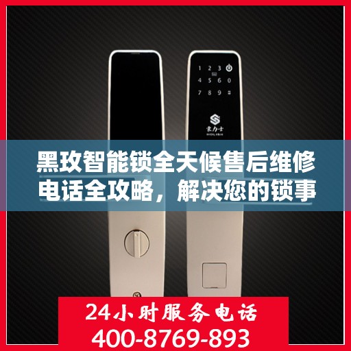 黑玫智能锁全天候售后维修电话全攻略，解决您的锁事无忧！