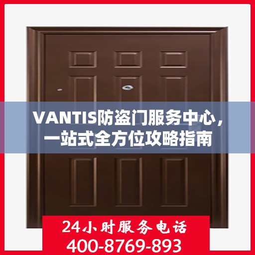 VANTIS防盗门服务中心，一站式全方位攻略指南