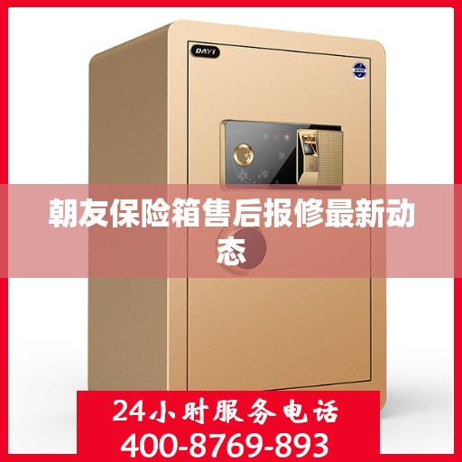 朝友保险箱售后报修最新动态