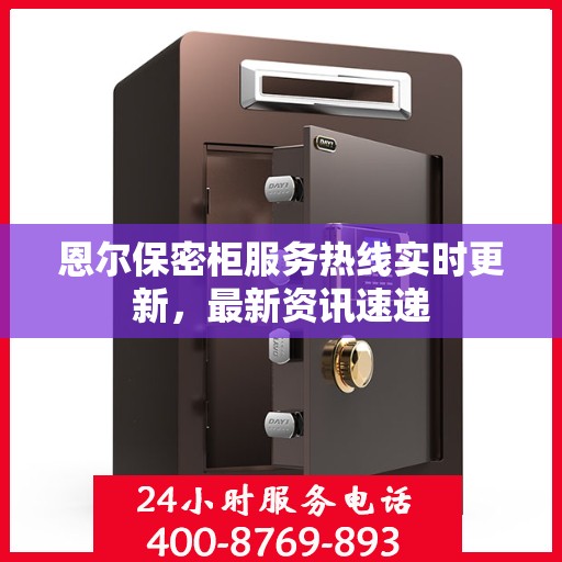 恩尔保密柜服务热线实时更新，最新资讯速递