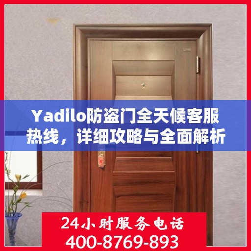 Yadilo防盗门全天候客服热线，详细攻略与全面解析