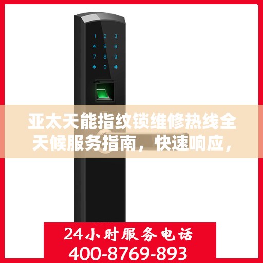 亚太天能指纹锁维修热线全天候服务指南，快速响应，专业保障