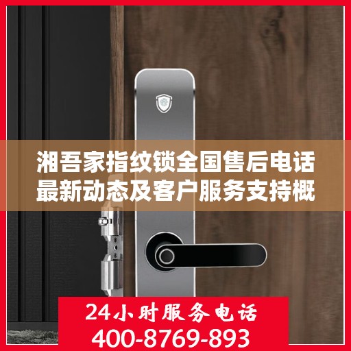 湘吾家指纹锁全国售后电话最新动态及客户服务支持概览