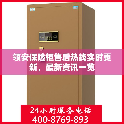 领安保险柜售后热线实时更新，最新资讯一览