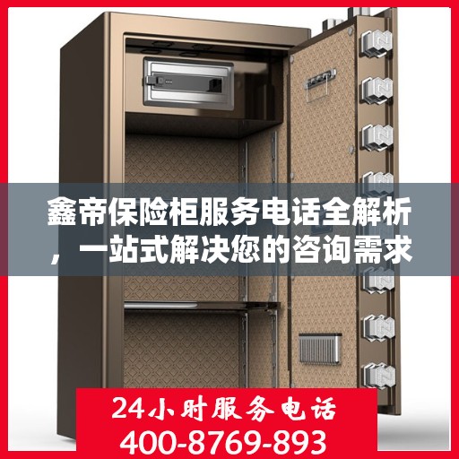 鑫帝保险柜服务电话全解析，一站式解决您的咨询需求