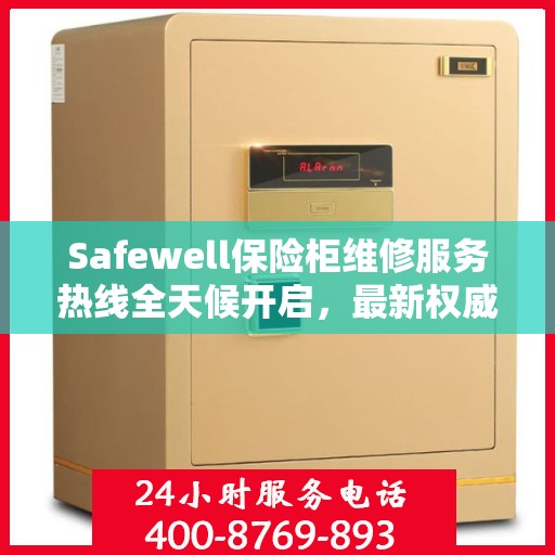 Safewell保险柜维修服务热线全天候开启，最新权威推荐为您保驾护航