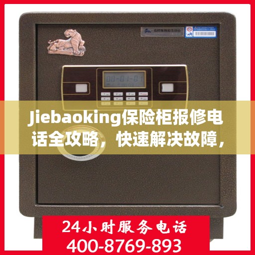 Jiebaoking保险柜报修电话全攻略，快速解决故障，专业维修服务指南