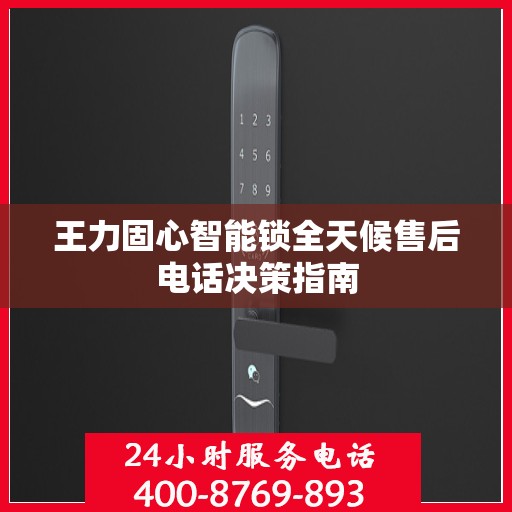 王力固心智能锁全天候售后电话决策指南