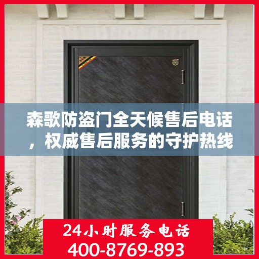 森歌防盗门全天候售后电话，权威售后服务的守护热线