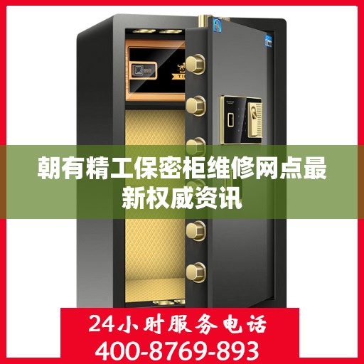 朝有精工保密柜维修网点最新权威资讯