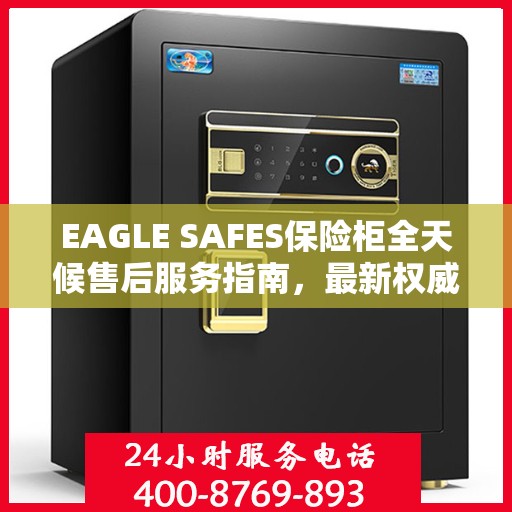 EAGLE SAFES保险柜全天候售后服务指南，最新权威推荐与保障