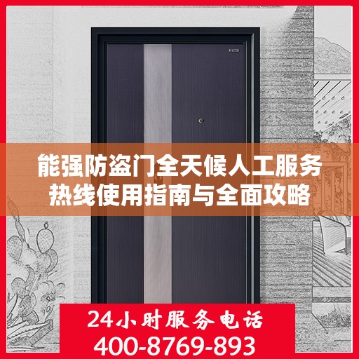 能强防盗门全天候人工服务热线使用指南与全面攻略