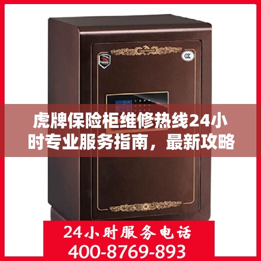 虎牌保险柜维修热线24小时专业服务指南，最新攻略与电话速查
