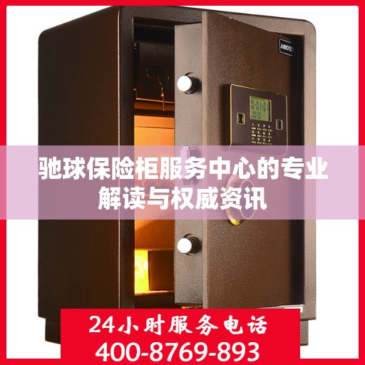 驰球保险柜服务中心的专业解读与权威资讯