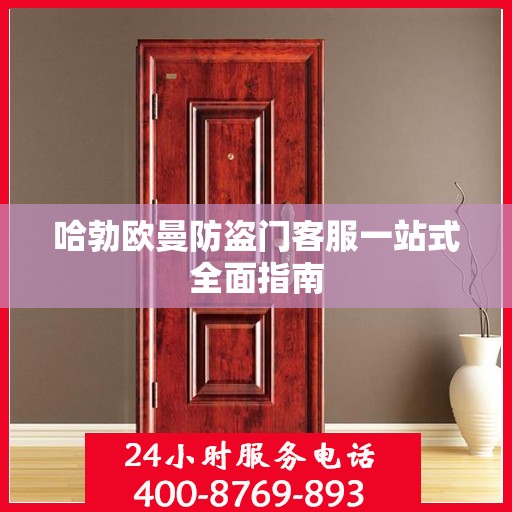 哈勃欧曼防盗门客服一站式全面指南