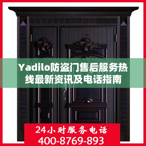 Yadilo防盗门售后服务热线最新资讯及电话指南