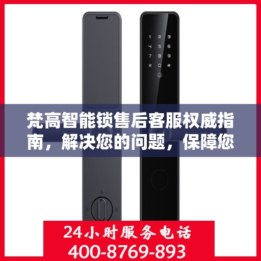 梵高智能锁售后客服权威指南，解决您的问题，保障您的安全