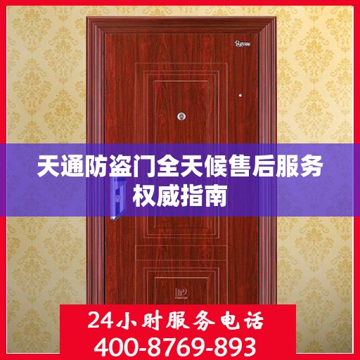 天通防盗门全天候售后服务权威指南