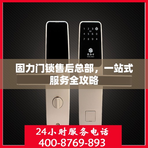 固力门锁售后总部，一站式服务全攻略