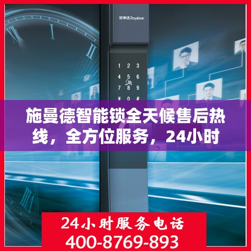 施曼德智能锁全天候售后热线，全方位服务，24小时为您解答疑惑