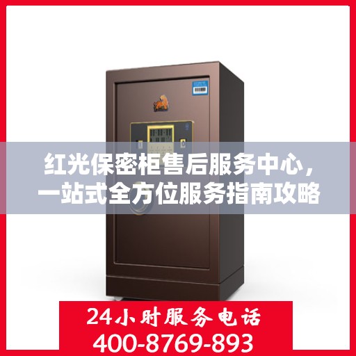 红光保密柜售后服务中心，一站式全方位服务指南攻略