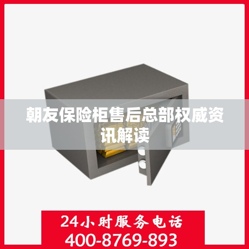 朝友保险柜售后总部权威资讯解读