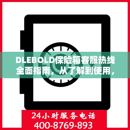 DLEBOLD保险箱客服热线全面指南，从了解到使用，一站式攻略