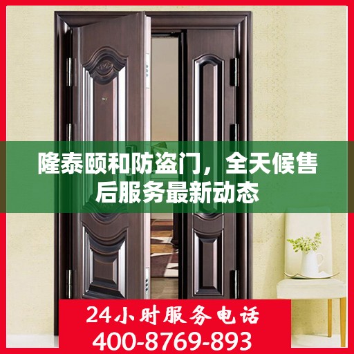 隆泰颐和防盗门，全天候售后服务最新动态