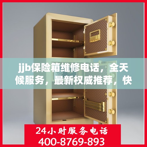 jjb保险箱维修电话，全天候服务，最新权威推荐，快速响应解锁需求