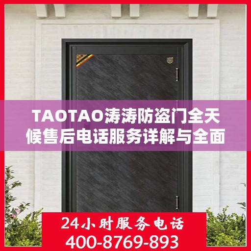 TAOTAO涛涛防盗门全天候售后电话服务详解与全面攻略