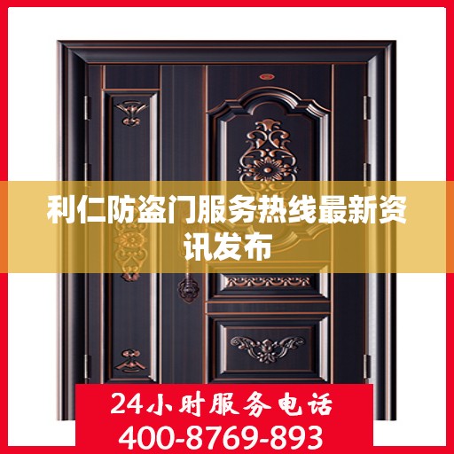 利仁防盗门服务热线最新资讯发布