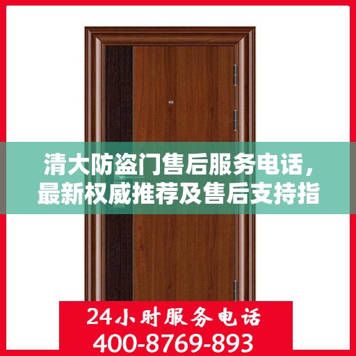 清大防盗门售后服务电话，最新权威推荐及售后支持指南