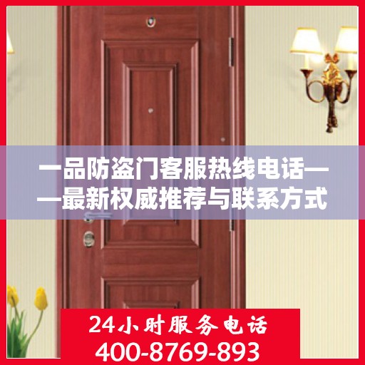一品防盗门客服热线电话——最新权威推荐与联系方式