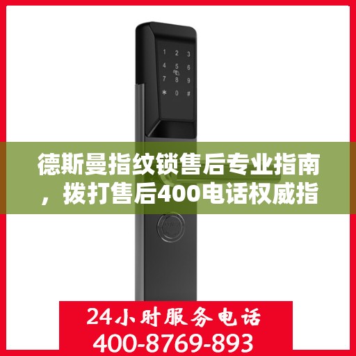 德斯曼指纹锁售后专业指南，拨打售后400电话权威指南