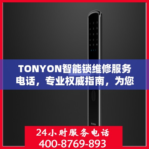 TONYON智能锁维修服务电话，专业权威指南，为您的锁事保驾护航